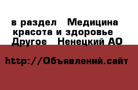  в раздел : Медицина, красота и здоровье » Другое . Ненецкий АО